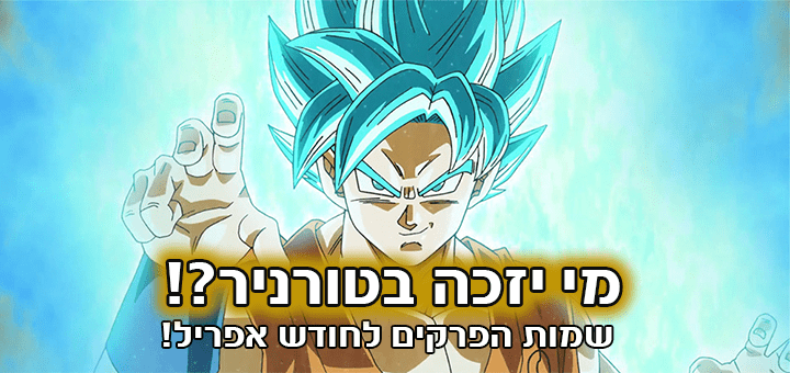 שמות הפרקים לחודש אפריל - מי יזכה בטורניר?! > דרגון בול ישראל - אתר מעריצי דרגון בול בישראל!